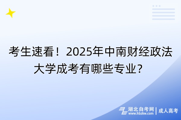 考生速看！2025年中南財經(jīng)政法大學(xué)成考有哪些專業(yè)？自考-成人高考_副本