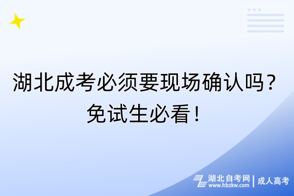 湖北成考必須要現(xiàn)場確認(rèn)嗎？免試生必看