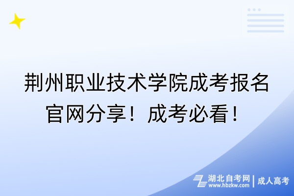 荊州職業(yè)技術(shù)學(xué)院成考報(bào)名官網(wǎng)分享！成考必看！