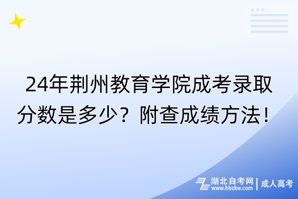 24年荊州教育學(xué)院成考錄取分?jǐn)?shù)是多少？附查成績方法！