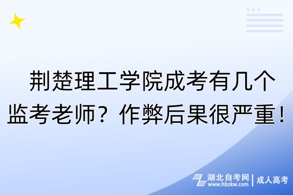 荊楚理工學院成考有幾個監(jiān)考老師？作弊后果很嚴重！