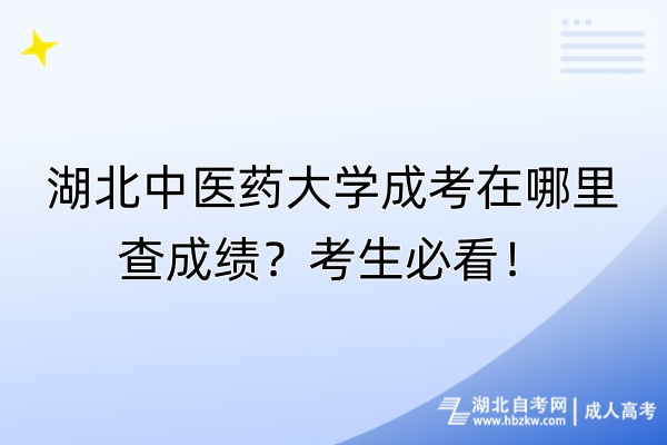 湖北中醫(yī)藥大學(xué)成考在哪里查成績(jī)？考生必看！