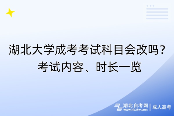 湖北大學(xué)成考考試科目會改嗎？考試內(nèi)容、時長一覽