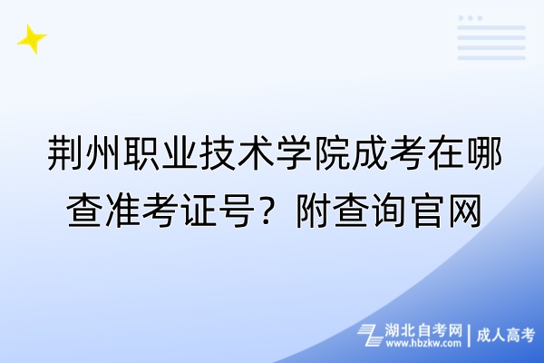 荊州職業(yè)技術(shù)學(xué)院成考在哪查準(zhǔn)考證號？附查詢官網(wǎng)