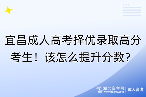 宜昌成人高考擇優(yōu)錄取高分考生！該怎么提升分數(shù)？