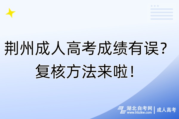 荊州成人高考成績(jī)有誤？復(fù)核方法來(lái)啦！