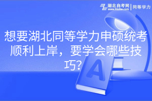 想要湖北同等學(xué)力申碩統(tǒng)考順利上岸，要學(xué)會哪些技巧？