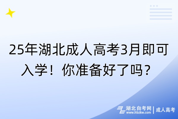 25年湖北成人高考3月即可入學(xué)！你準(zhǔn)備好了嗎？