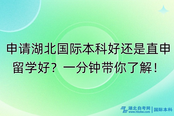 申請湖北國際本科好還是直申留學好？一分鐘帶你了解！