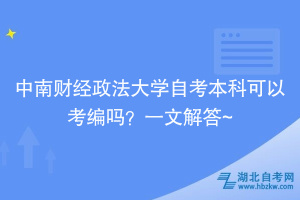 中南財(cái)經(jīng)政法大學(xué)自考本科可以考編嗎？一文解答~