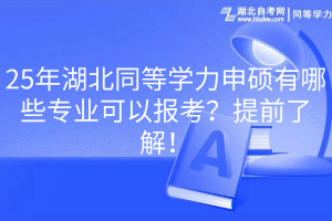 25年湖北同等學力申碩有哪些專業(yè)可以報考？提前了解！