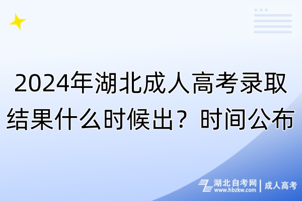 2024年湖北成人高考錄取結(jié)果什么時(shí)候出？時(shí)間公布