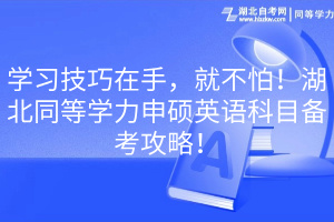 學(xué)習(xí)技巧在手，就不怕！湖北同等學(xué)力申碩英語科目備考攻略！(1)