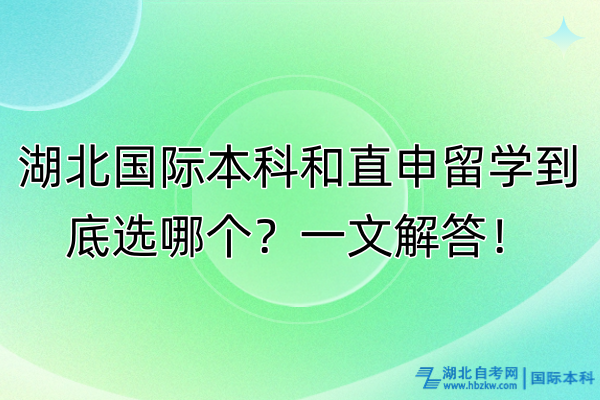 湖北國際本科和直申留學(xué)到底選哪個？一文解答！