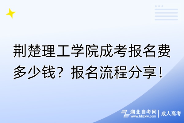 荊楚理工學(xué)院成考報(bào)名費(fèi)多少錢？報(bào)名流程分享！