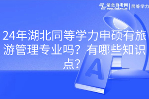 24年湖北同等學(xué)力申碩有旅游管理專業(yè)嗎？有哪些知識(shí)點(diǎn)？