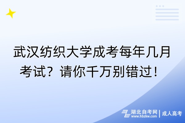 武漢紡織大學(xué)成考每年幾月考試？請你千萬別錯過！