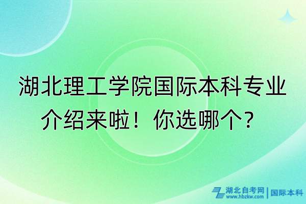 湖北理工學(xué)院國際本科專業(yè)介紹來啦！你選哪個？