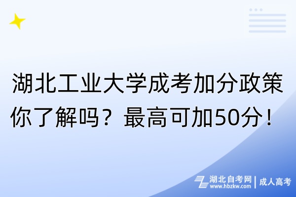 湖北工業(yè)大學(xué)成考加分政策你了解嗎？最高可加50分！