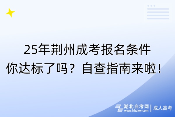 25年荊州成考報名條件你達標了嗎？自查指南來啦！