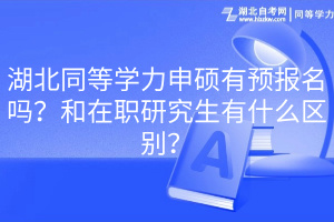 湖北同等學(xué)力申碩有預(yù)報(bào)名嗎？和在職研究生有什么區(qū)別？