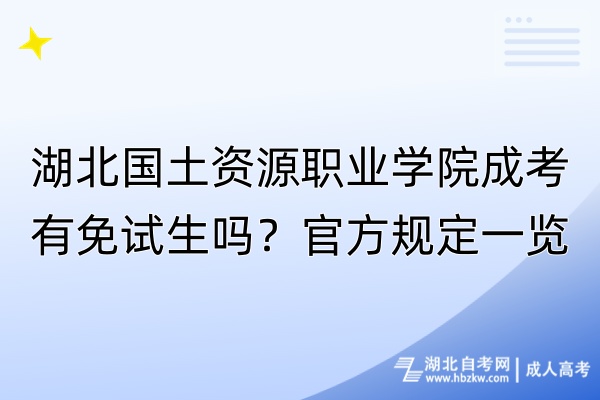 湖北國(guó)土資源職業(yè)學(xué)院成考有免試生嗎？官方規(guī)定一覽