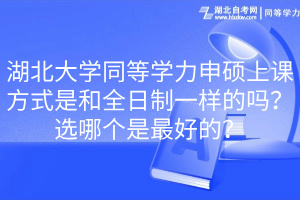 湖北大學(xué)同等學(xué)力申碩上課方式是和全日制一樣的嗎？選哪個(gè)是最好的？(1)