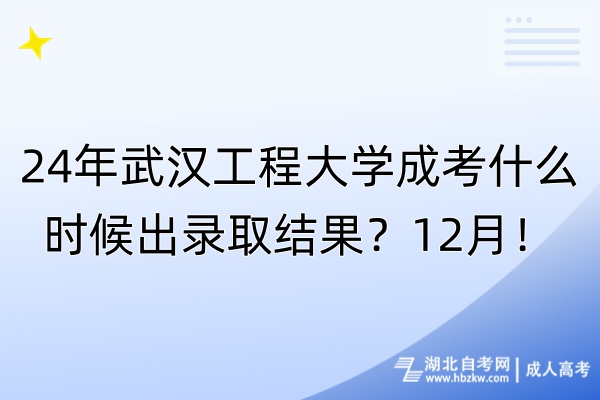 24年武漢工程大學成考什么時候出錄取結(jié)果？12月！