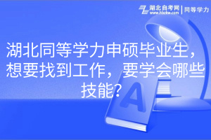 湖北同等學(xué)力申碩畢業(yè)生，想要找到工作，要學(xué)會(huì)哪些技能？