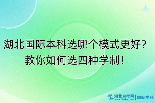 湖北國際本科選哪個模式更好？教你如何選四種學制！