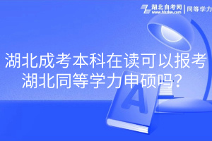 湖北成考本科在讀可以報考湖北同等學(xué)力申碩嗎？