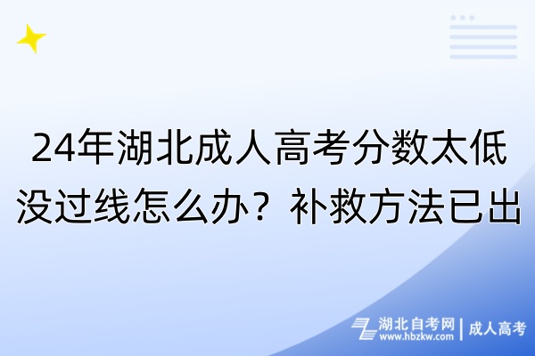 24年湖北成人高考分?jǐn)?shù)太低沒過線怎么辦？補救方法已出