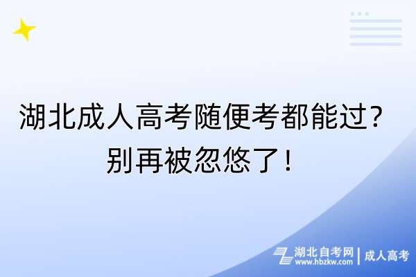 湖北成人高考隨便考都能過(guò)？別再被忽悠了！