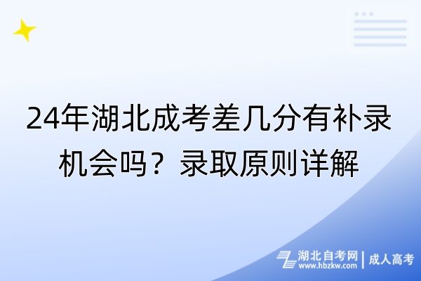 24年湖北成考差幾分有補(bǔ)錄機(jī)會(huì)嗎？錄取原則詳解