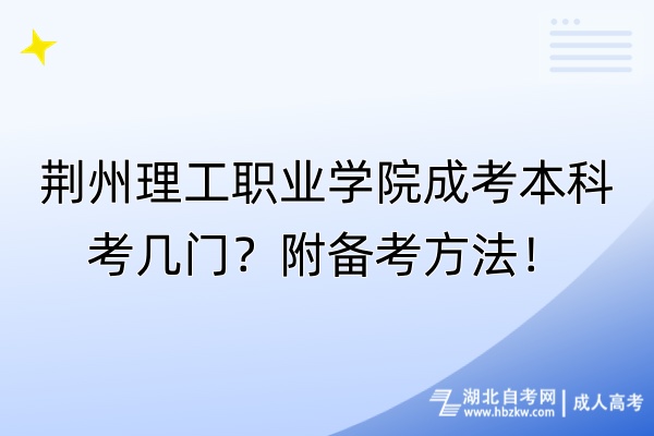 荊州理工職業(yè)學(xué)院成考本科考幾門？附備考方法！