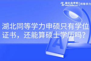 湖北同等學力申碩只有學位證書，還能算碩士學歷嗎？