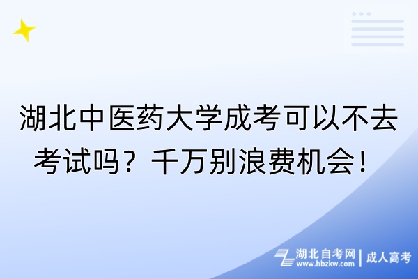 湖北中醫(yī)藥大學(xué)成考可以不去考試嗎？千萬別浪費(fèi)機(jī)會(huì)！