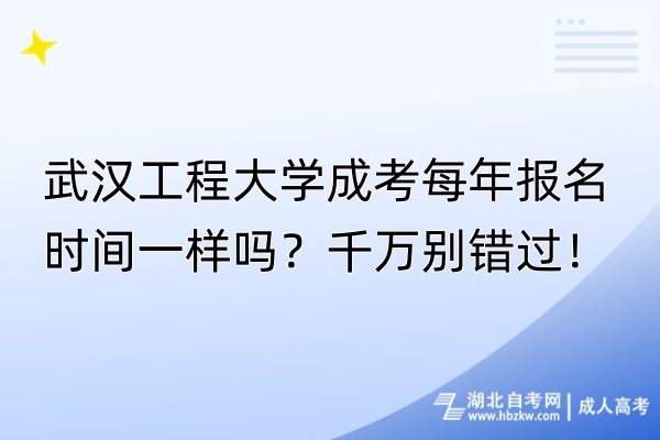 武漢工程大學成考每年報名時間一樣嗎？千萬別錯過！