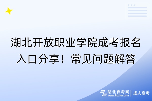 湖北開(kāi)放職業(yè)學(xué)院成考報(bào)名入口分享！常見(jiàn)問(wèn)題解答