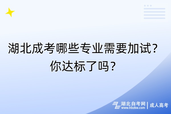 湖北成考哪些專業(yè)需要加試？你達(dá)標(biāo)了嗎？