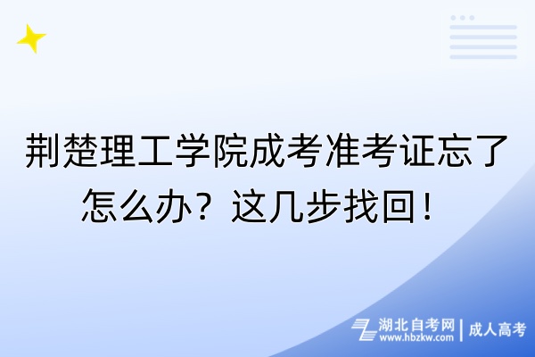 荊楚理工學院成考準考證忘了怎么辦？這幾步找回！