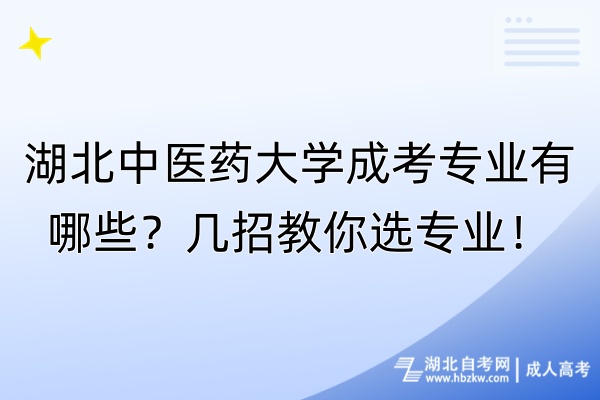 湖北中醫(yī)藥大學(xué)成考專業(yè)有哪些？幾招教你選專業(yè)！