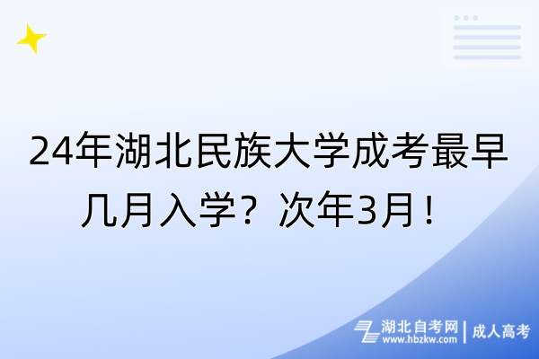 24年湖北民族大學(xué)成考最早幾月入學(xué)？次年3月！