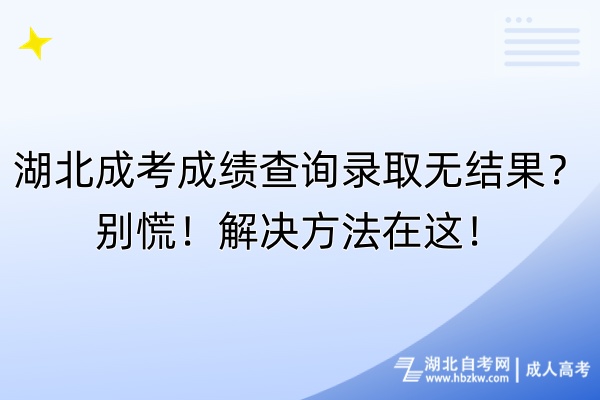 湖北成考成績查詢錄取無結(jié)果？別慌！解決方法在這！