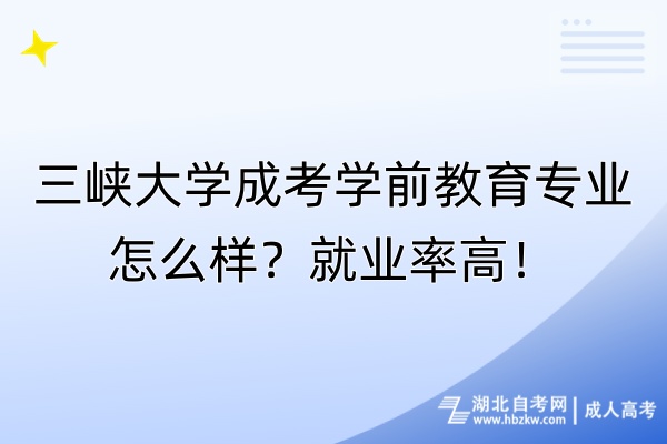 三峽大學成考學前教育專業(yè)怎么樣？就業(yè)率高！