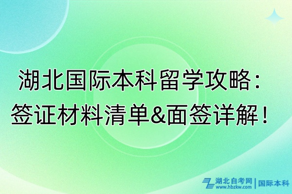 湖北國際本科留學(xué)攻略：簽證材料清單&面簽詳解！