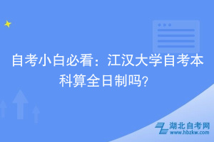 自考小白必看：江漢大學(xué)自考本科算全日制嗎？