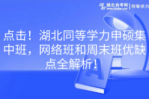 點擊！湖北同等學力申碩集中班，網(wǎng)絡班和周末班優(yōu)缺點全解析！