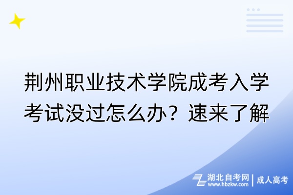 荊州職業(yè)技術(shù)學院成考入學考試沒過怎么辦？速來了解！