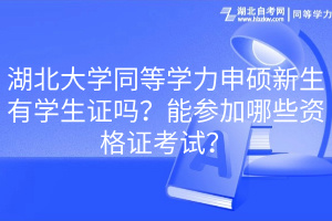 湖北大學(xué)同等學(xué)力申碩新生有學(xué)生證嗎？能參加哪些資格證考試？